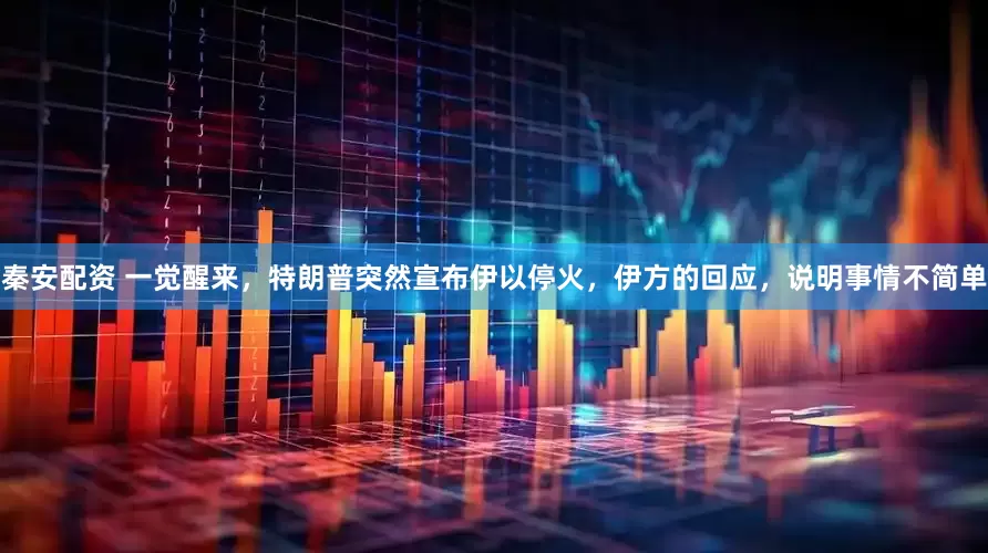 秦安配资 一觉醒来，特朗普突然宣布伊以停火，伊方的回应，说明事情不简单