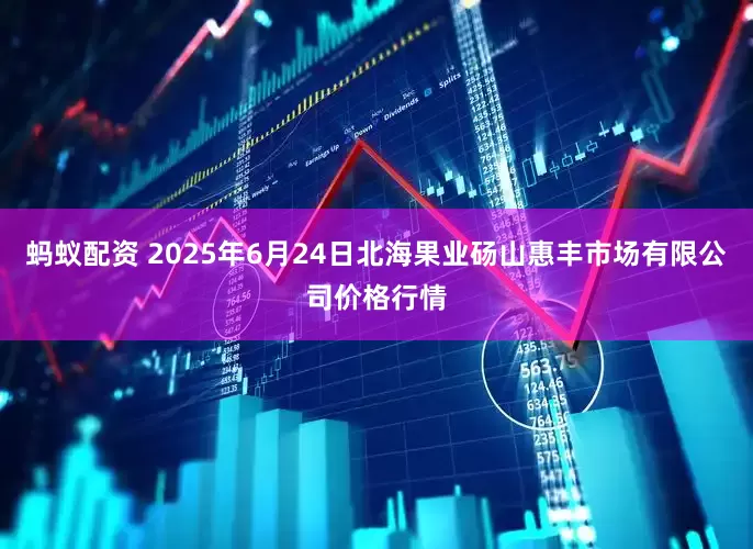蚂蚁配资 2025年6月24日北海果业砀山惠丰市场有限公司价格行情