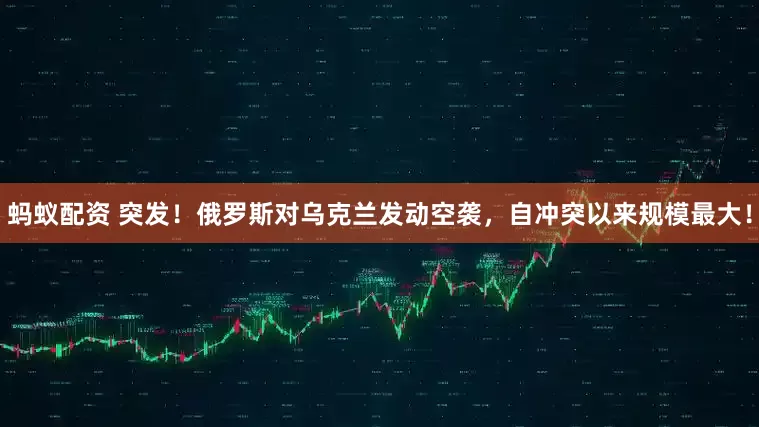 蚂蚁配资 突发！俄罗斯对乌克兰发动空袭，自冲突以来规模最大！