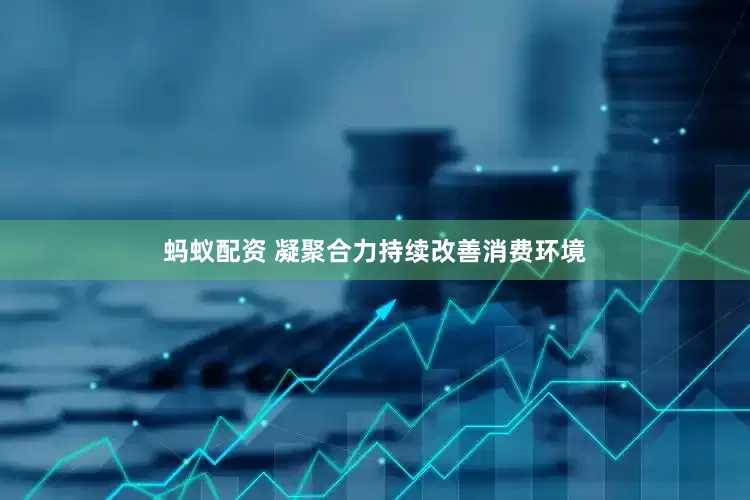 蚂蚁配资 凝聚合力持续改善消费环境