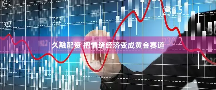 久融配资 把情绪经济变成黄金赛道