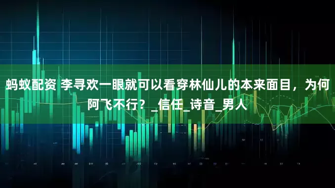 蚂蚁配资 李寻欢一眼就可以看穿林仙儿的本来面目，为何阿飞不行？_信任_诗音_男人