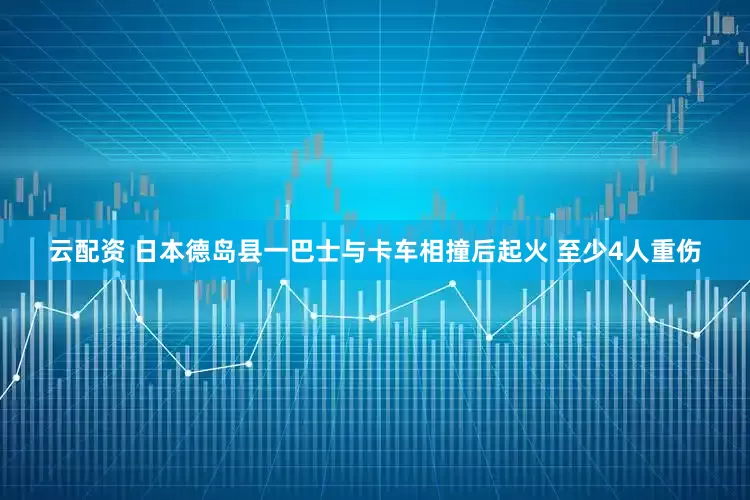 云配资 日本德岛县一巴士与卡车相撞后起火 至少4人重伤