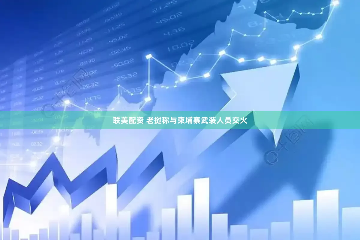联美配资 老挝称与柬埔寨武装人员交火