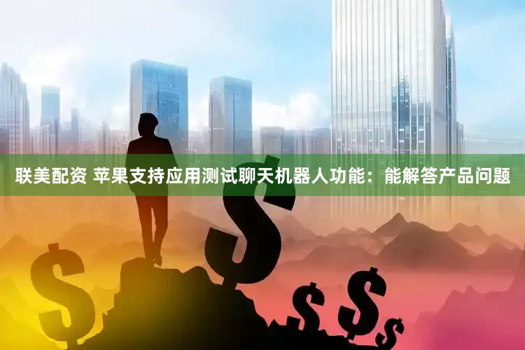 联美配资 苹果支持应用测试聊天机器人功能：能解答产品问题