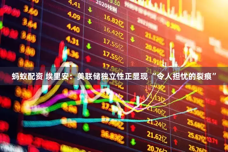 蚂蚁配资 埃里安：美联储独立性正显现 “令人担忧的裂痕”