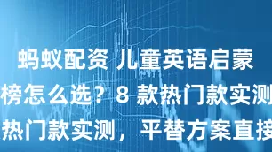 蚂蚁配资 儿童英语启蒙APP排行榜怎么选？8 款热门款实测，平替方案直接抄