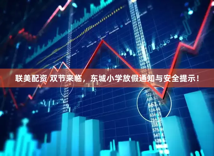 联美配资 双节来临，东城小学放假通知与安全提示！
