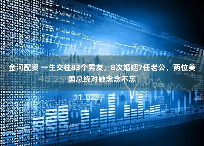 金河配资 一生交往83个男友，8次婚姻7任老公，两位美国总统对她念念不忘