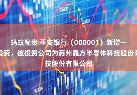 蚂蚁配资 平安银行（000001）新增一起对外投资，被投资公司为苏州晶方半导体科技股份有限公司