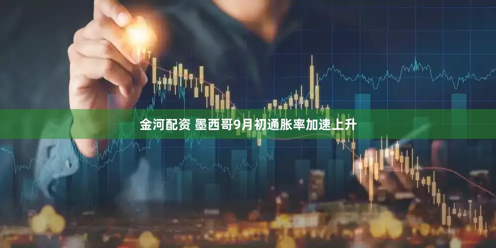 金河配资 墨西哥9月初通胀率加速上升