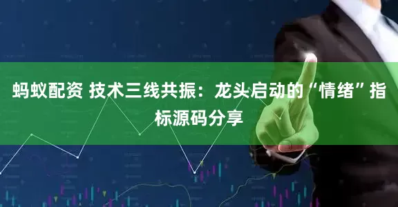 蚂蚁配资 技术三线共振：龙头启动的“情绪”指标源码分享