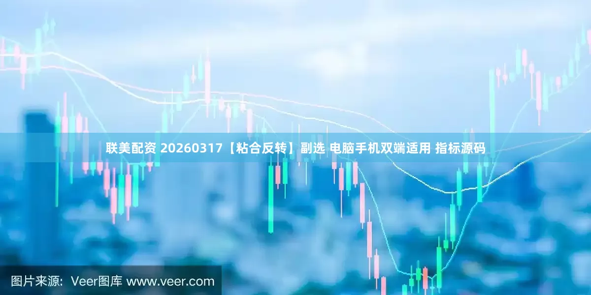 联美配资 20260317【粘合反转】副选 电脑手机双端适用 指标源码